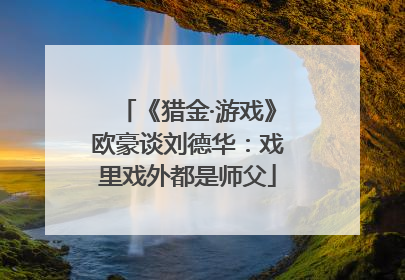 《猎金·游戏》欧豪谈刘德华：戏里戏外都是师父