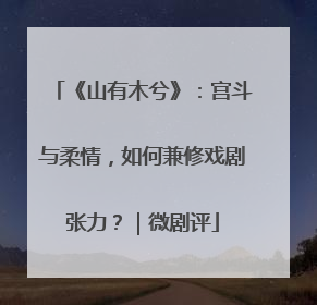《山有木兮》：宫斗与柔情，如何兼修戏剧张力？｜微剧评