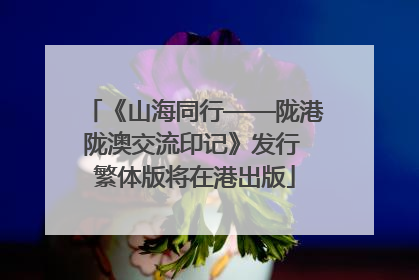 《山海同行——陇港陇澳交流印记》发行 繁体版将在港出版