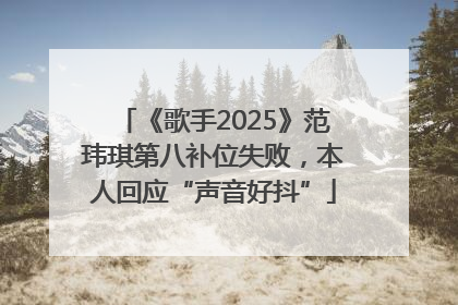 《歌手2025》范玮琪第八补位失败，本人回应“声音好抖”