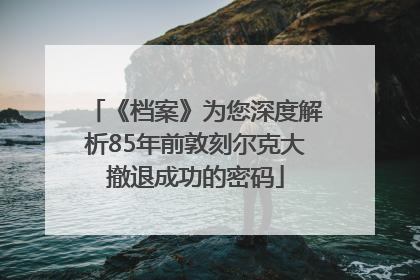 《档案》为您深度解析85年前敦刻尔克大撤退成功的密码