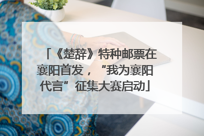 《楚辞》特种邮票在襄阳首发，“我为襄阳代言”征集大赛启动