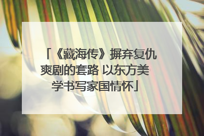 《藏海传》摒弃复仇爽剧的套路 以东方美学书写家国情怀