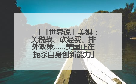 「世界说」美媒：关税战、砍经费、排外政策……美国正在扼杀自身创新能力