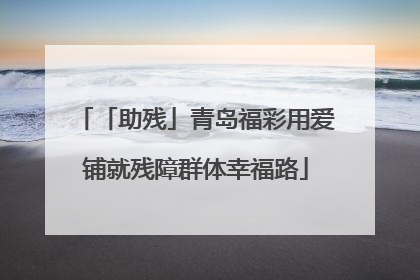 「助残」青岛福彩用爱铺就残障群体幸福路