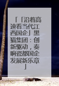「沿着高速看当代江西国企」黑猫集团：创新驱动，奏响瓷都国企发展新乐章