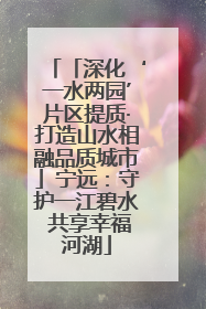 「深化‘一水两园’片区提质·打造山水相融品质城市」宁远：守护一江碧水 共享幸福河湖