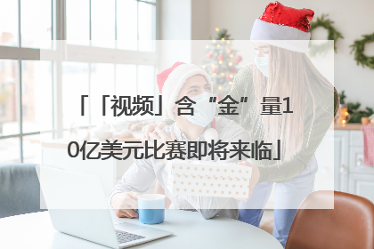 「视频」含“金”量10亿美元比赛即将来临