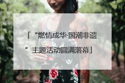“燃情成华·国潮非遗”主题活动圆满落幕