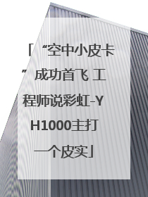 “空中小皮卡”成功首飞 工程师说彩虹-YH1000主打一个皮实