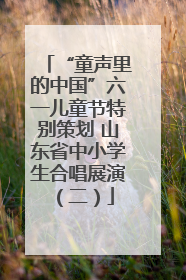 “童声里的中国”六一儿童节特别策划 山东省中小学生合唱展演（二）