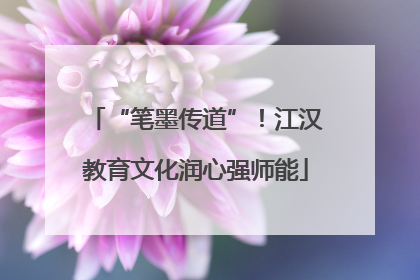 “笔墨传道”！江汉教育文化润心强师能