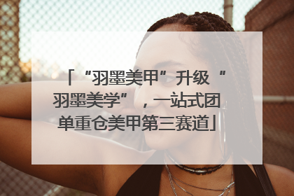 “羽墨美甲”升级“羽墨美学”，一站式团单重仓美甲第三赛道