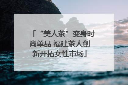 “美人茶”变身时尚单品 福建茶人创新开拓女性市场