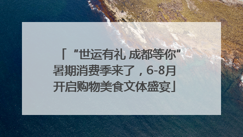 “世运有礼 成都等你”暑期消费季来了，6-8月开启购物美食文体盛宴