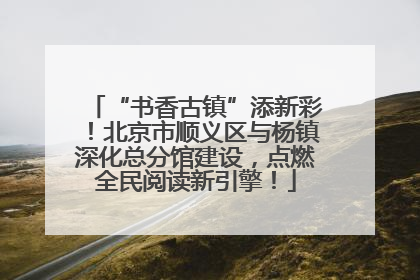 “书香古镇”添新彩！北京市顺义区与杨镇深化总分馆建设，点燃全民阅读新引擎！