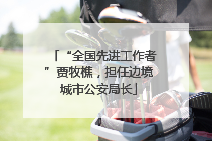 “全国先进工作者”贾牧樵，担任边境城市公安局长