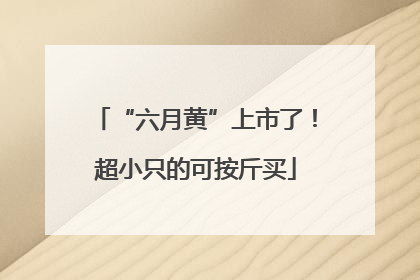 “六月黄”上市了！超小只的可按斤买