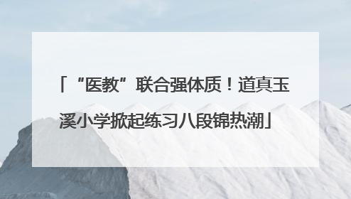 “医教”联合强体质！道真玉溪小学掀起练习八段锦热潮