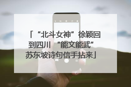 “北斗女神”徐颖回到四川 “能文能武”苏东坡诗句信手拈来