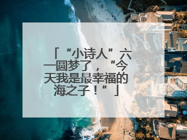 “小诗人”六一圆梦了，“今天我是最幸福的海之子！”
