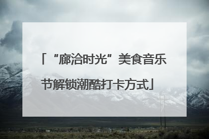 “廊洽时光”美食音乐节解锁潮酷打卡方式