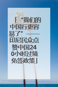 “我们的中国行更容易了”——印尼民众点赞中国240小时过境免签政策