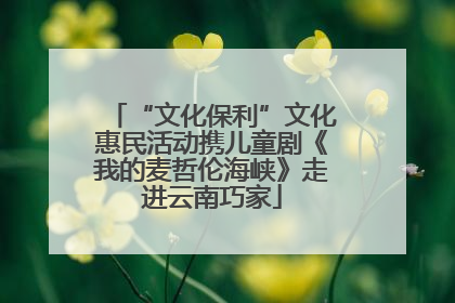 “文化保利”文化惠民活动携儿童剧《我的麦哲伦海峡》走进云南巧家