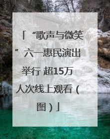 “歌声与微笑”六一惠民演出举行 超15万人次线上观看（图）