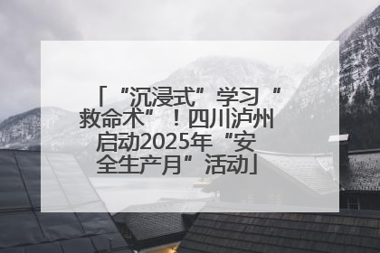 “沉浸式”学习“救命术”！四川泸州启动2025年“安全生产月”活动