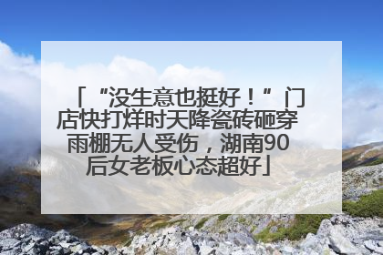 “没生意也挺好！”门店快打烊时天降瓷砖砸穿雨棚无人受伤，湖南90后女老板心态超好