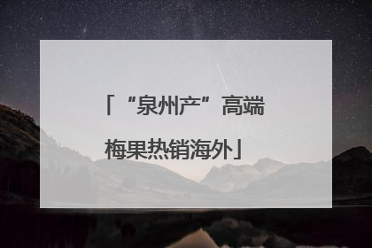 “泉州产”高端梅果热销海外