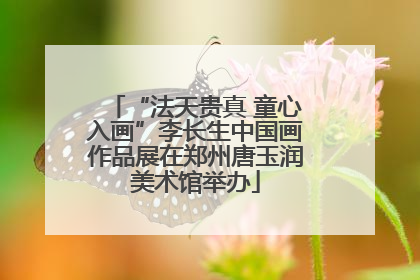 “法天贵真 童心入画”李长生中国画作品展在郑州唐玉润美术馆举办