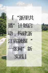 “浙里共播”计划启动，构建浙江省融媒“一张网”新实践