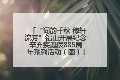 “词韵千秋 稼轩流芳”铅山开展纪念辛弃疾诞辰885周年系列活动（图）