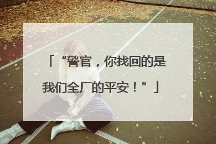 “警官，你找回的是我们全厂的平安！”