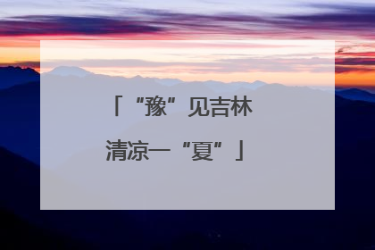 “豫”见吉林 清凉一“夏”