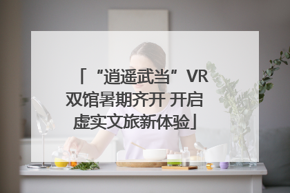 “逍遥武当”VR双馆暑期齐开 开启虚实文旅新体验
