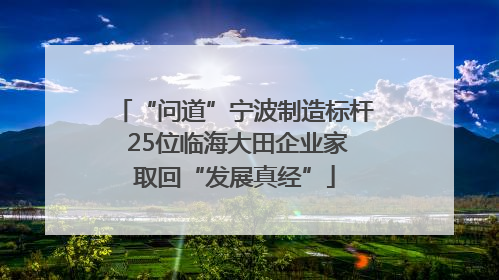 “问道”宁波制造标杆 25位临海大田企业家取回“发展真经”