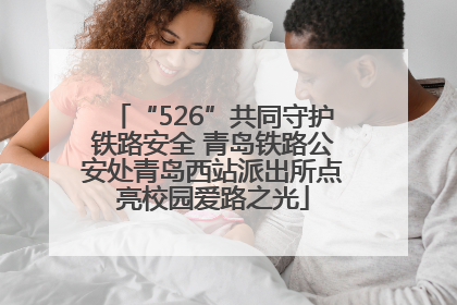 “526”共同守护铁路安全 青岛铁路公安处青岛西站派出所点亮校园爱路之光