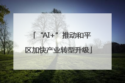 “AI+”推动和平区加快产业转型升级