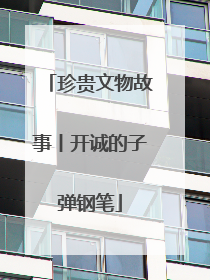 珍贵文物故事丨开诚的子弹钢笔
