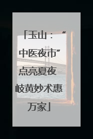 玉山：“中医夜市”点亮夏夜 岐黄妙术惠万家