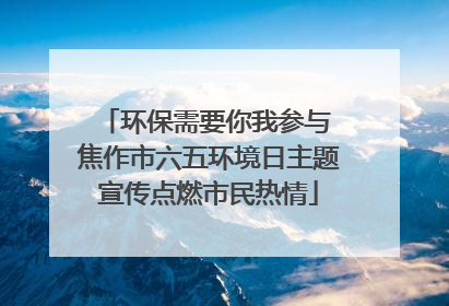 环保需要你我参与 焦作市六五环境日主题宣传点燃市民热情