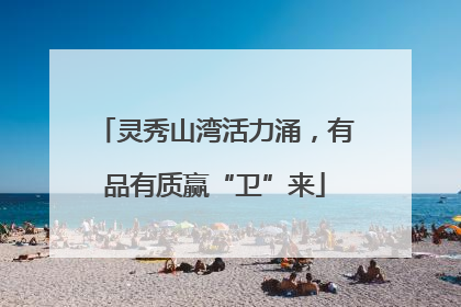 灵秀山湾活力涌，有品有质赢“卫”来