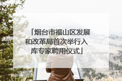 烟台市福山区发展和改革局首次举行入库专家聘用仪式