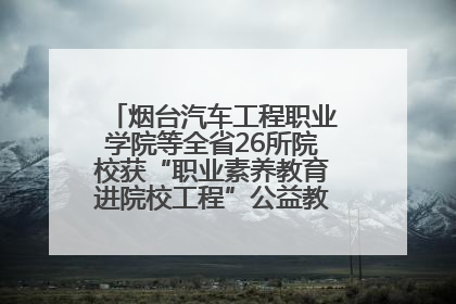 烟台汽车工程职业学院等全省26所院校获“职业素养教育进院校工程”公益教学点集中授牌