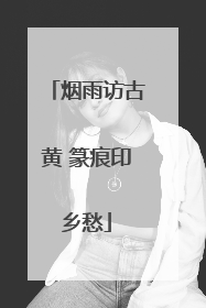烟雨访古黄 篆痕印乡愁
