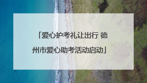 爱心护考礼让出行 德州市爱心助考活动启动