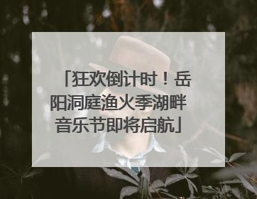 狂欢倒计时！岳阳洞庭渔火季湖畔音乐节即将启航